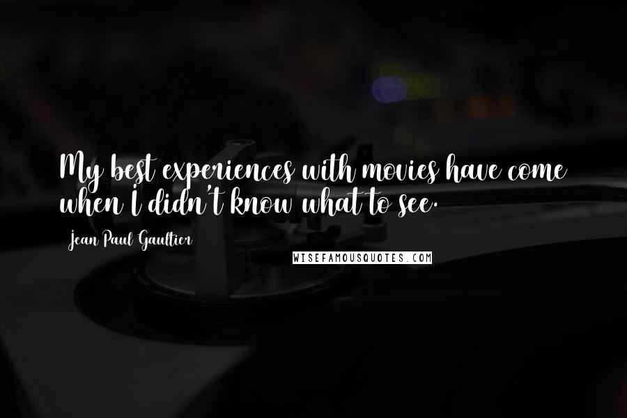 Jean Paul Gaultier Quotes: My best experiences with movies have come when I didn't know what to see.