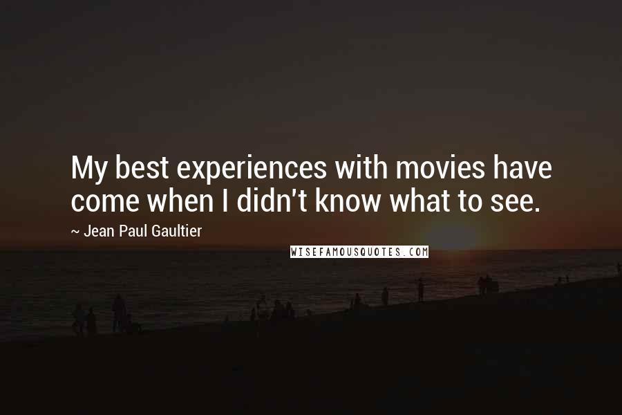 Jean Paul Gaultier Quotes: My best experiences with movies have come when I didn't know what to see.