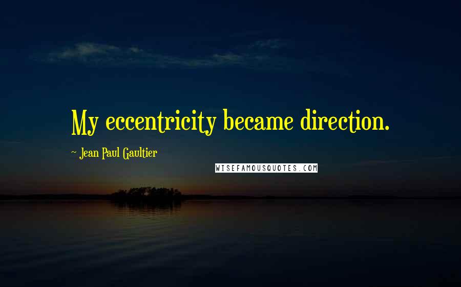 Jean Paul Gaultier Quotes: My eccentricity became direction.
