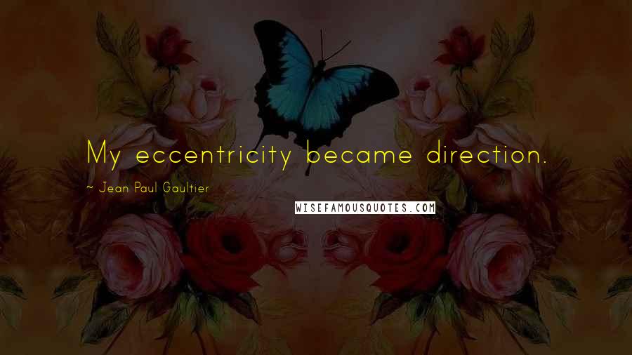 Jean Paul Gaultier Quotes: My eccentricity became direction.