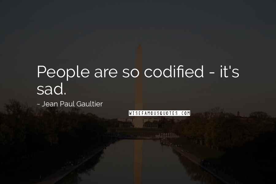 Jean Paul Gaultier Quotes: People are so codified - it's sad.