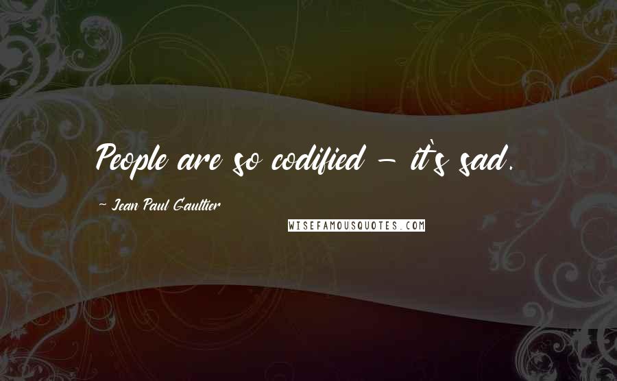 Jean Paul Gaultier Quotes: People are so codified - it's sad.