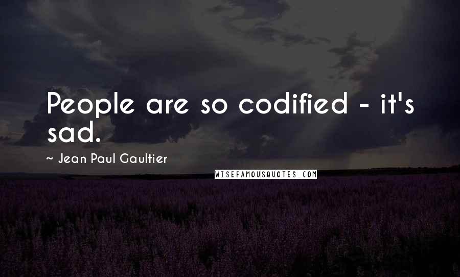 Jean Paul Gaultier Quotes: People are so codified - it's sad.