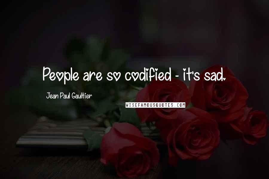 Jean Paul Gaultier Quotes: People are so codified - it's sad.