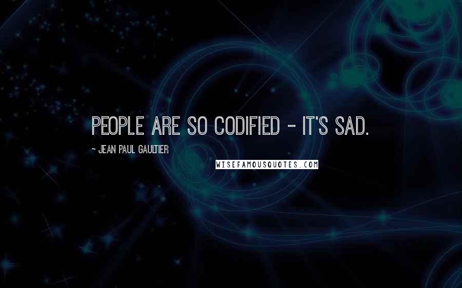 Jean Paul Gaultier Quotes: People are so codified - it's sad.