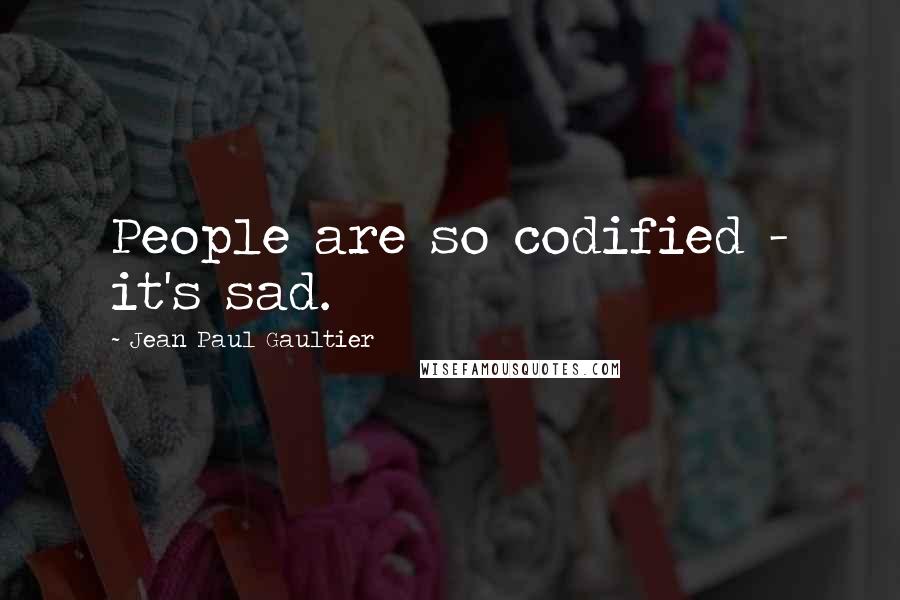 Jean Paul Gaultier Quotes: People are so codified - it's sad.