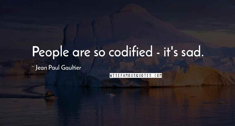 Jean Paul Gaultier Quotes: People are so codified - it's sad.