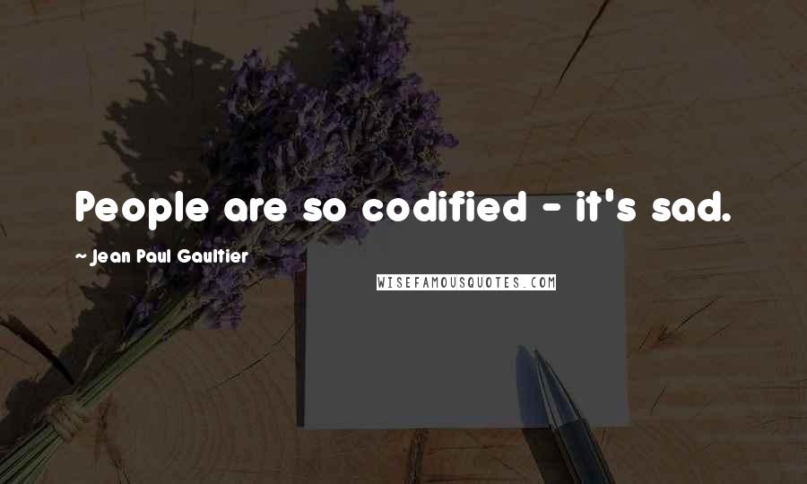 Jean Paul Gaultier Quotes: People are so codified - it's sad.