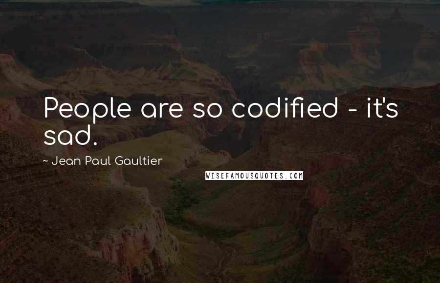 Jean Paul Gaultier Quotes: People are so codified - it's sad.