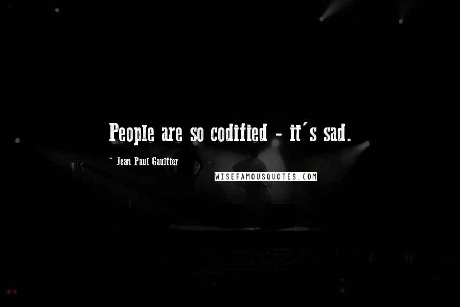 Jean Paul Gaultier Quotes: People are so codified - it's sad.