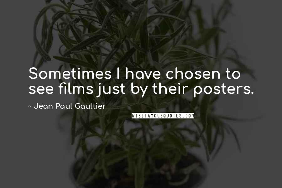 Jean Paul Gaultier Quotes: Sometimes I have chosen to see films just by their posters.