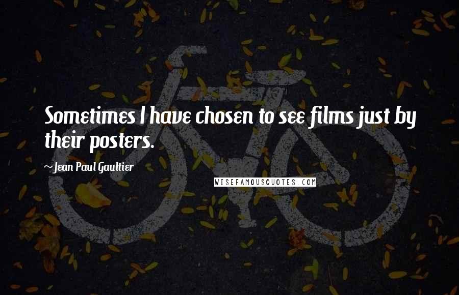 Jean Paul Gaultier Quotes: Sometimes I have chosen to see films just by their posters.