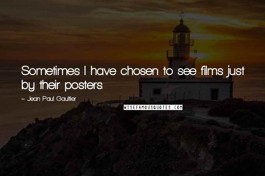 Jean Paul Gaultier Quotes: Sometimes I have chosen to see films just by their posters.