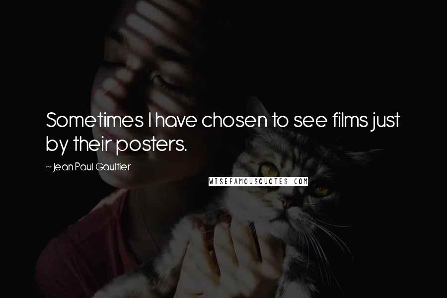 Jean Paul Gaultier Quotes: Sometimes I have chosen to see films just by their posters.