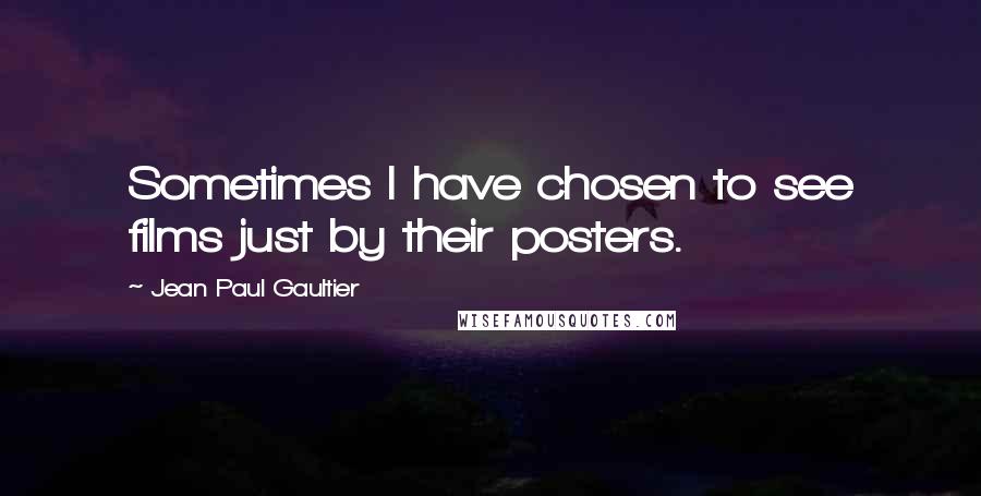 Jean Paul Gaultier Quotes: Sometimes I have chosen to see films just by their posters.