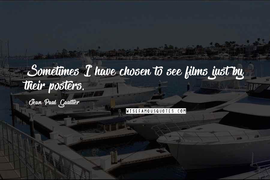 Jean Paul Gaultier Quotes: Sometimes I have chosen to see films just by their posters.