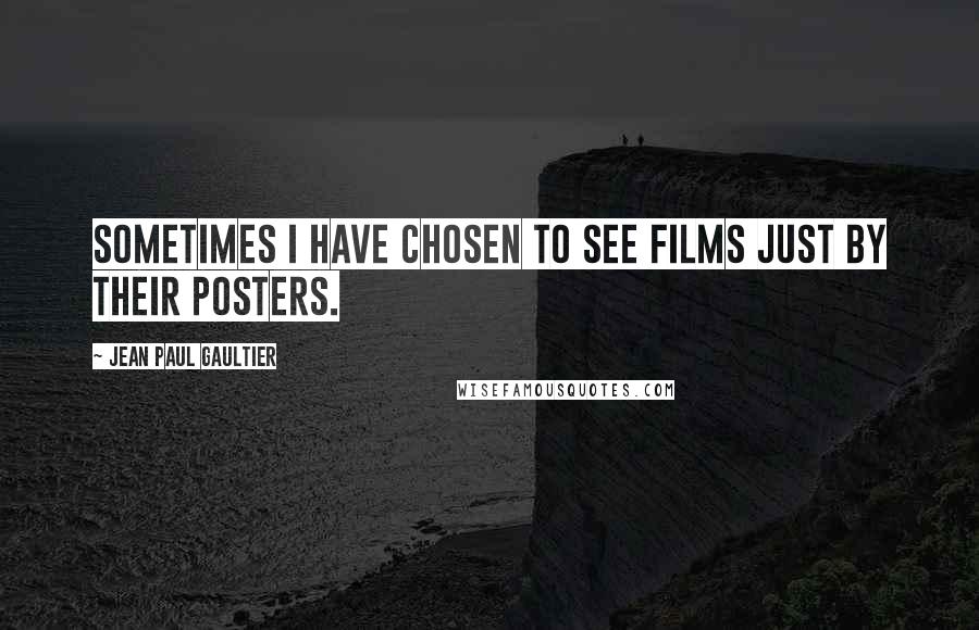 Jean Paul Gaultier Quotes: Sometimes I have chosen to see films just by their posters.