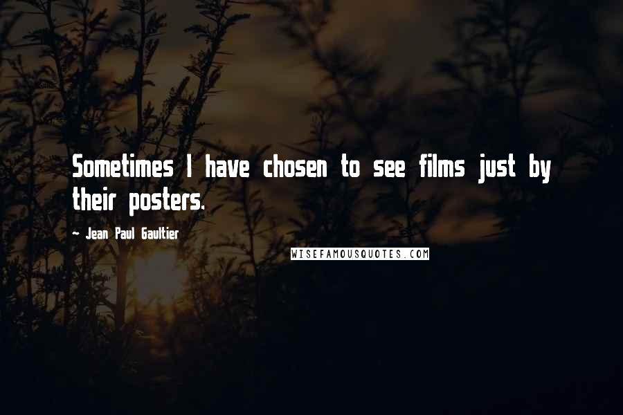 Jean Paul Gaultier Quotes: Sometimes I have chosen to see films just by their posters.