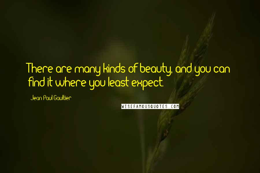 Jean Paul Gaultier Quotes: There are many kinds of beauty, and you can find it where you least expect.