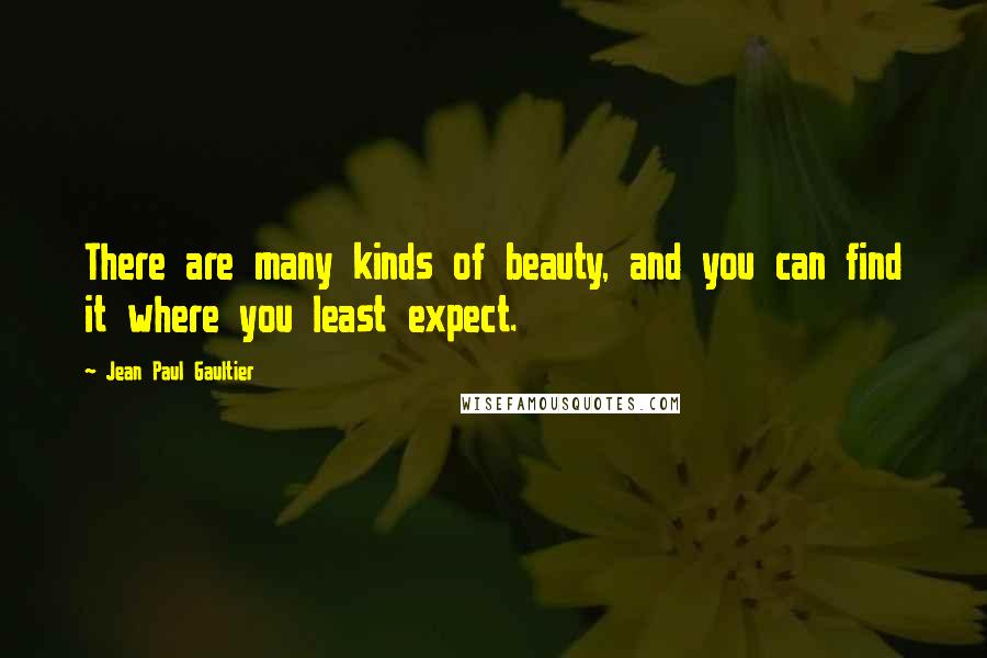 Jean Paul Gaultier Quotes: There are many kinds of beauty, and you can find it where you least expect.
