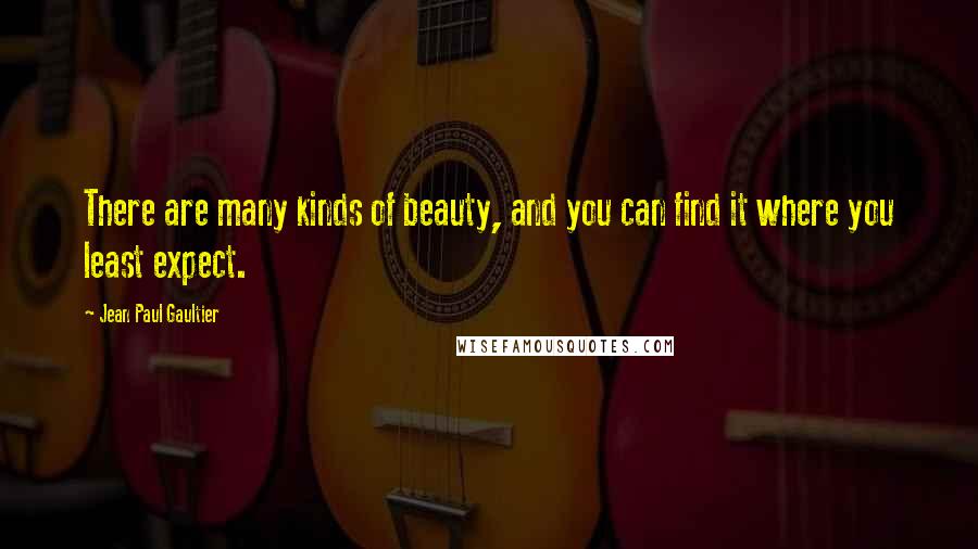 Jean Paul Gaultier Quotes: There are many kinds of beauty, and you can find it where you least expect.