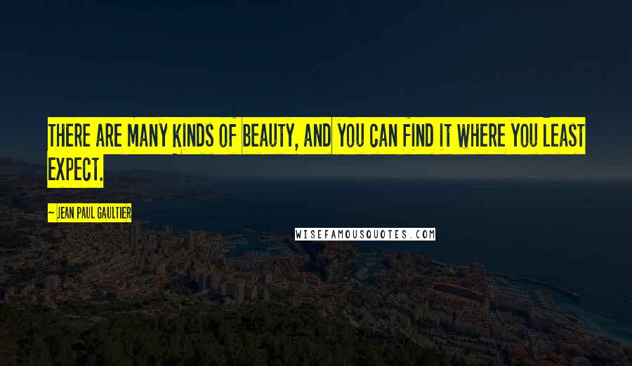Jean Paul Gaultier Quotes: There are many kinds of beauty, and you can find it where you least expect.