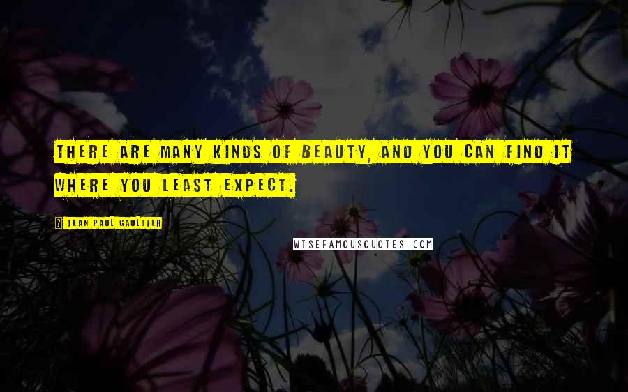 Jean Paul Gaultier Quotes: There are many kinds of beauty, and you can find it where you least expect.