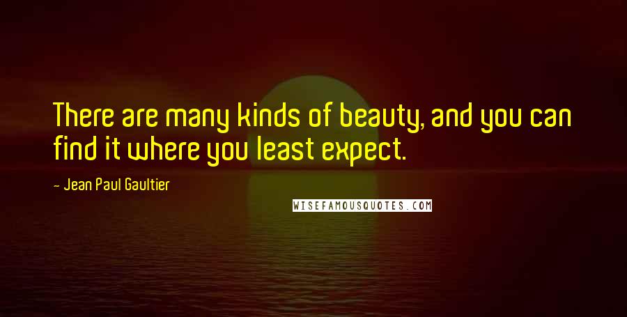 Jean Paul Gaultier Quotes: There are many kinds of beauty, and you can find it where you least expect.