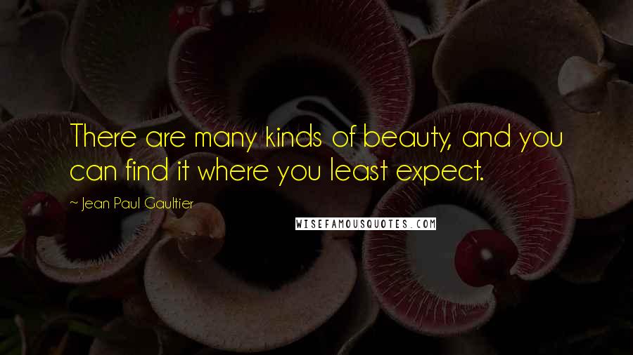 Jean Paul Gaultier Quotes: There are many kinds of beauty, and you can find it where you least expect.