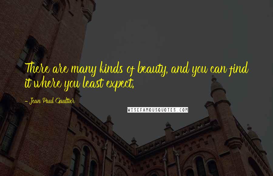 Jean Paul Gaultier Quotes: There are many kinds of beauty, and you can find it where you least expect.