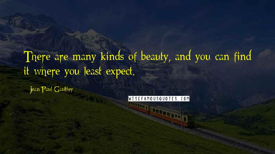 Jean Paul Gaultier Quotes: There are many kinds of beauty, and you can find it where you least expect.