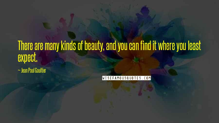 Jean Paul Gaultier Quotes: There are many kinds of beauty, and you can find it where you least expect.