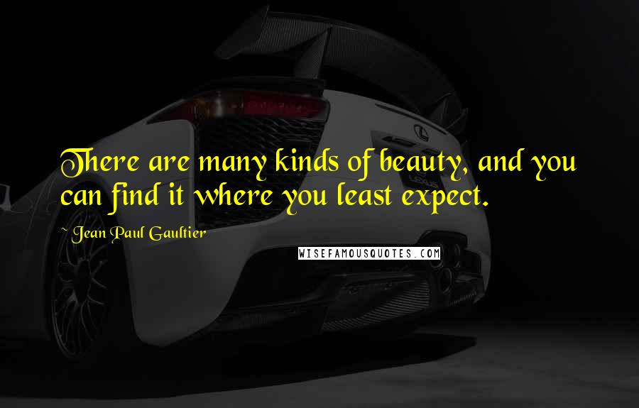 Jean Paul Gaultier Quotes: There are many kinds of beauty, and you can find it where you least expect.