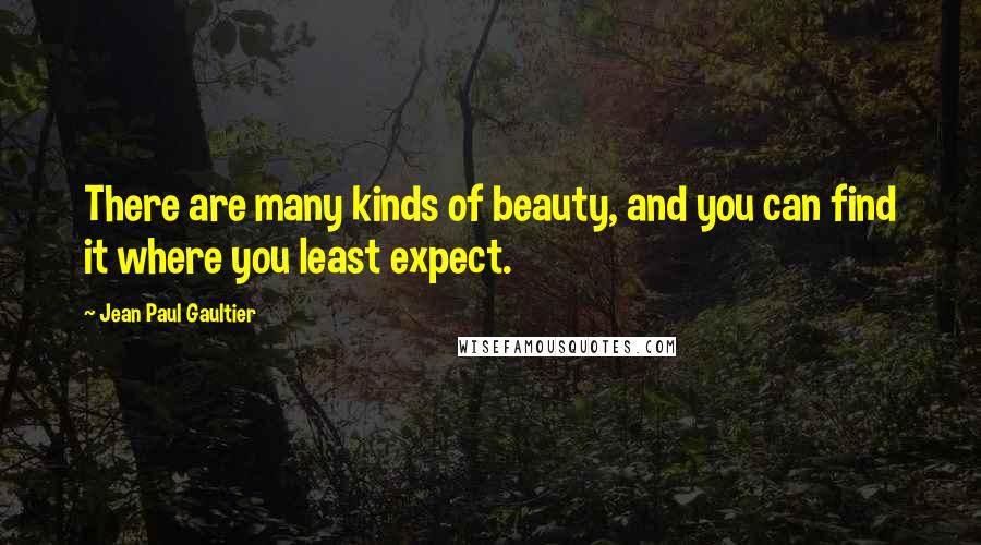 Jean Paul Gaultier Quotes: There are many kinds of beauty, and you can find it where you least expect.