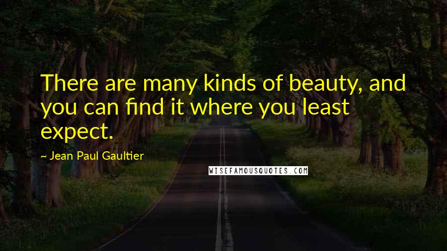 Jean Paul Gaultier Quotes: There are many kinds of beauty, and you can find it where you least expect.