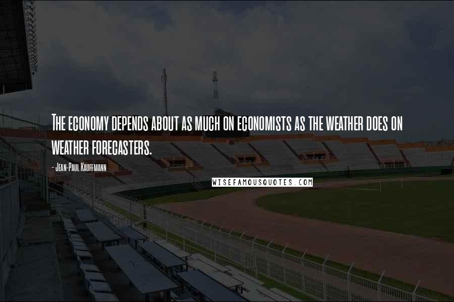 Jean-Paul Kauffmann Quotes: The economy depends about as much on economists as the weather does on weather forecasters.