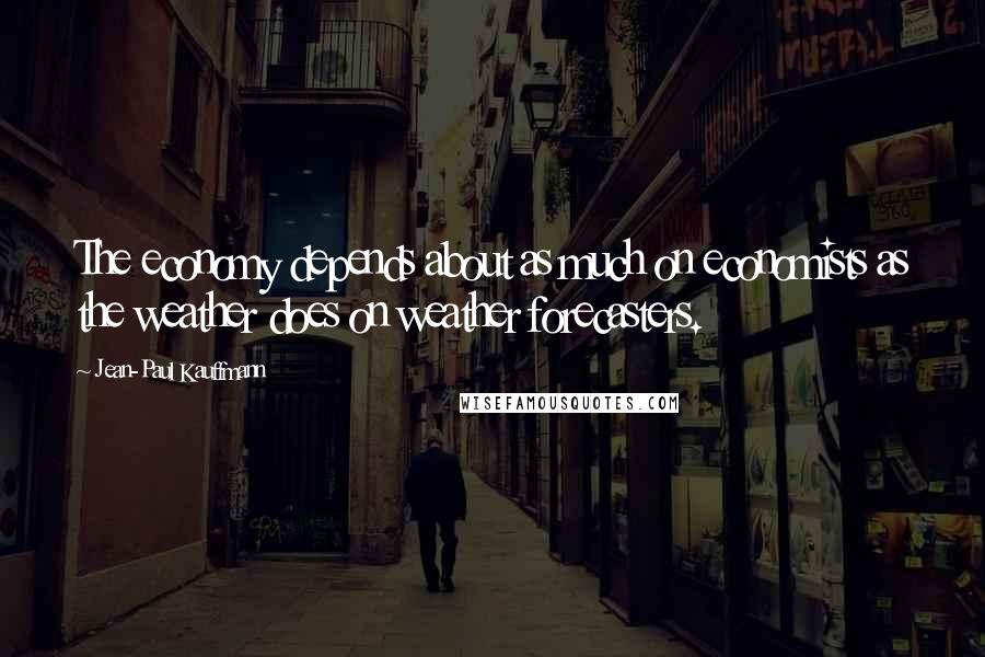 Jean-Paul Kauffmann Quotes: The economy depends about as much on economists as the weather does on weather forecasters.