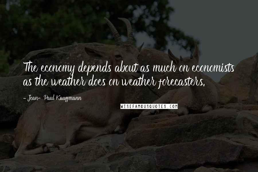 Jean-Paul Kauffmann Quotes: The economy depends about as much on economists as the weather does on weather forecasters.