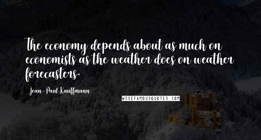 Jean-Paul Kauffmann Quotes: The economy depends about as much on economists as the weather does on weather forecasters.