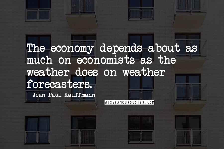 Jean-Paul Kauffmann Quotes: The economy depends about as much on economists as the weather does on weather forecasters.