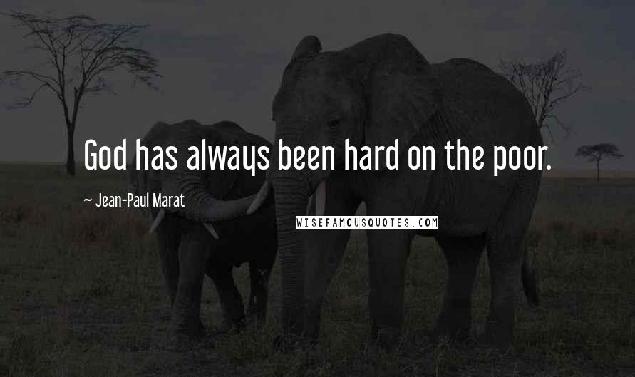 Jean-Paul Marat Quotes: God has always been hard on the poor.