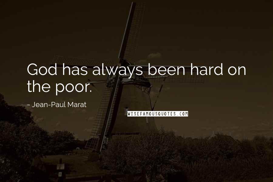 Jean-Paul Marat Quotes: God has always been hard on the poor.