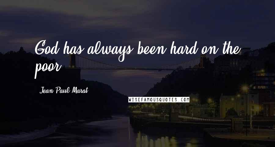 Jean-Paul Marat Quotes: God has always been hard on the poor.