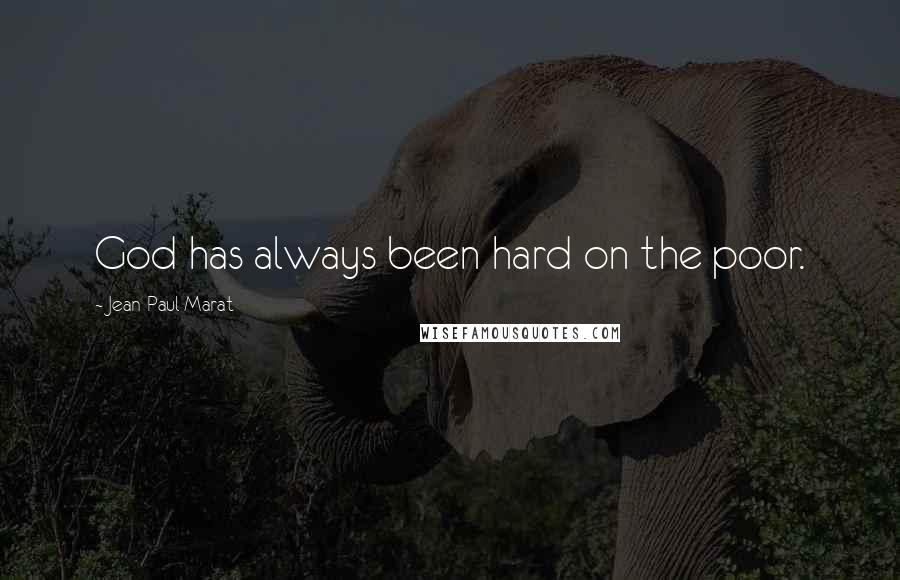 Jean-Paul Marat Quotes: God has always been hard on the poor.