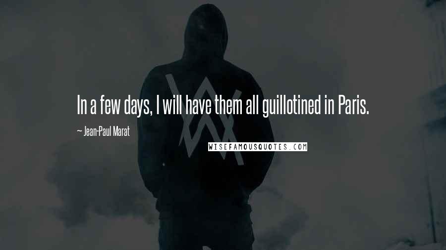 Jean-Paul Marat Quotes: In a few days, I will have them all guillotined in Paris.