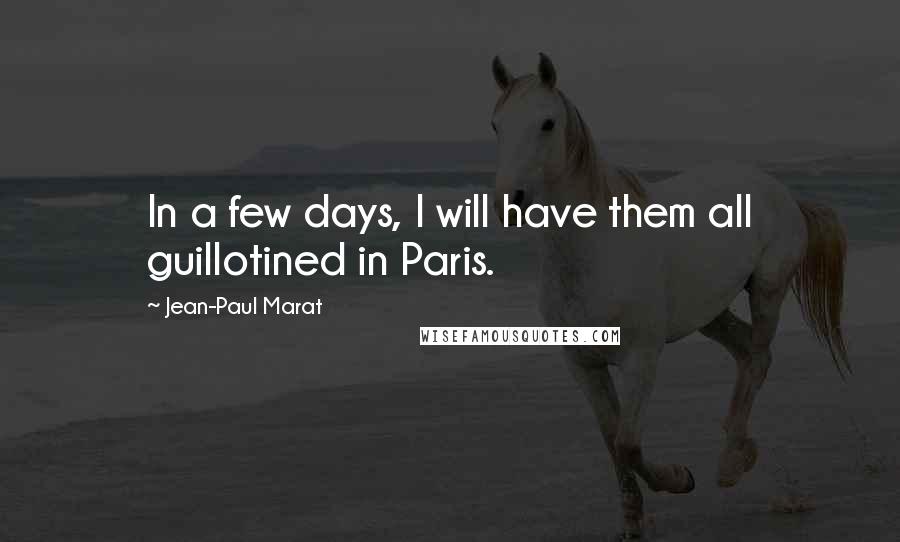 Jean-Paul Marat Quotes: In a few days, I will have them all guillotined in Paris.