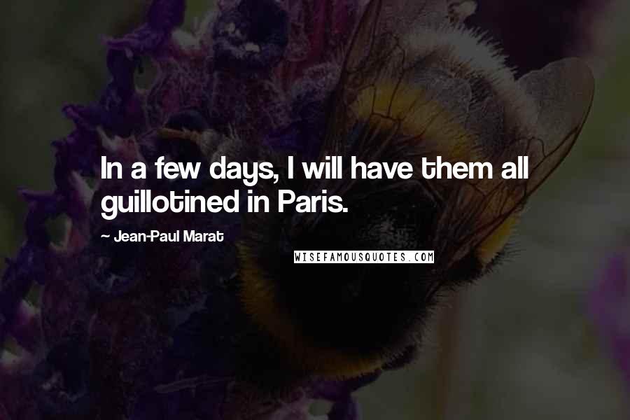 Jean-Paul Marat Quotes: In a few days, I will have them all guillotined in Paris.