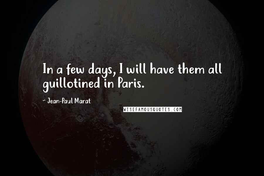 Jean-Paul Marat Quotes: In a few days, I will have them all guillotined in Paris.