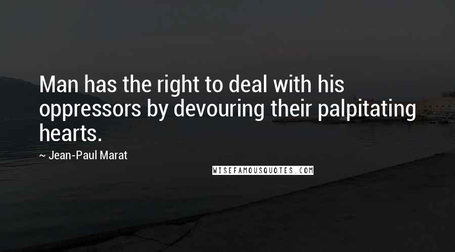 Jean-Paul Marat Quotes: Man has the right to deal with his oppressors by devouring their palpitating hearts.