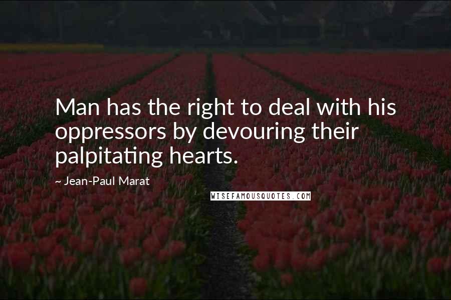 Jean-Paul Marat Quotes: Man has the right to deal with his oppressors by devouring their palpitating hearts.